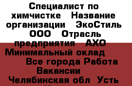 Специалист по химчистке › Название организации ­ ЭкоСтиль, ООО › Отрасль предприятия ­ АХО › Минимальный оклад ­ 30 000 - Все города Работа » Вакансии   . Челябинская обл.,Усть-Катав г.